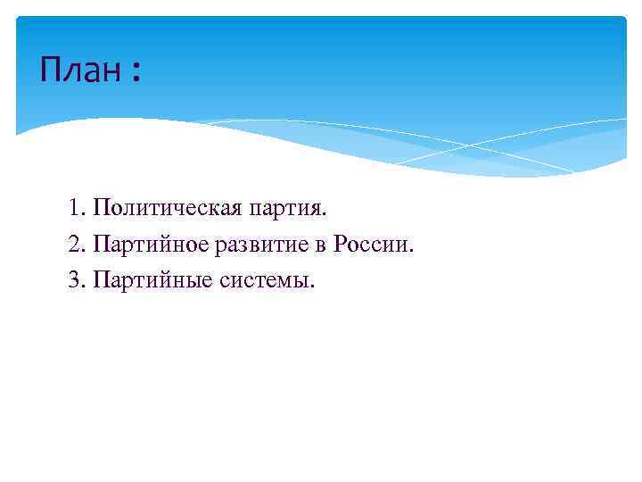 План : 1. Политическая партия. 2. Партийное развитие в России. 3. Партийные системы. 