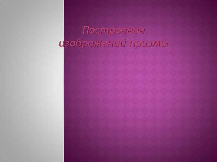 Построение изображений призмы 