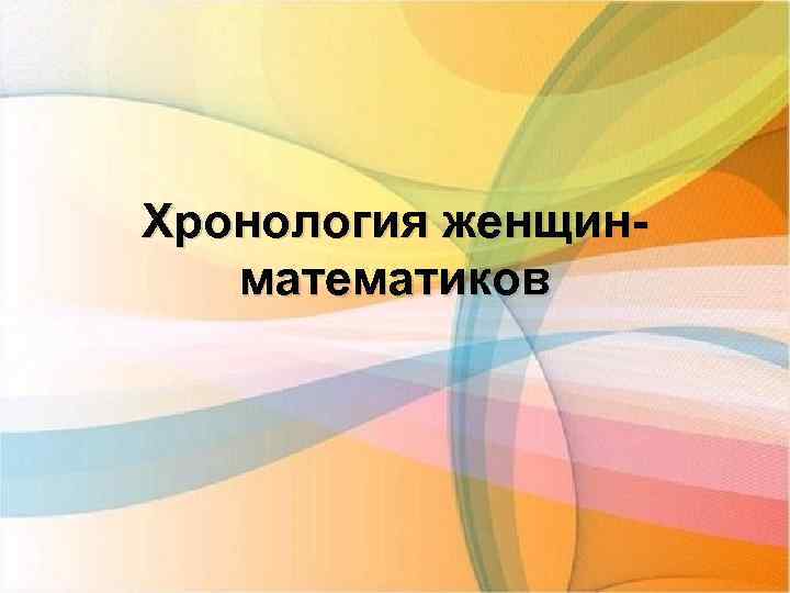 Хронология женщинматематиков 