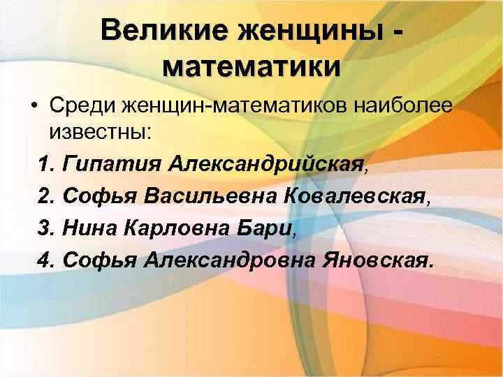 Великие женщины математики • Среди женщин-математиков наиболее известны: 1. Гипатия Александрийская, 2. Софья Васильевна