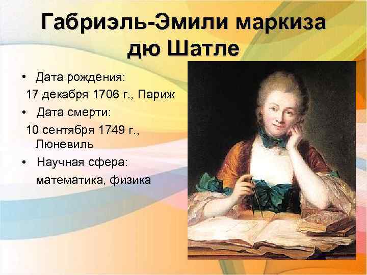 Габриэль-Эмили маркиза дю Шатле • Дата рождения: 17 декабря 1706 г. , Париж •