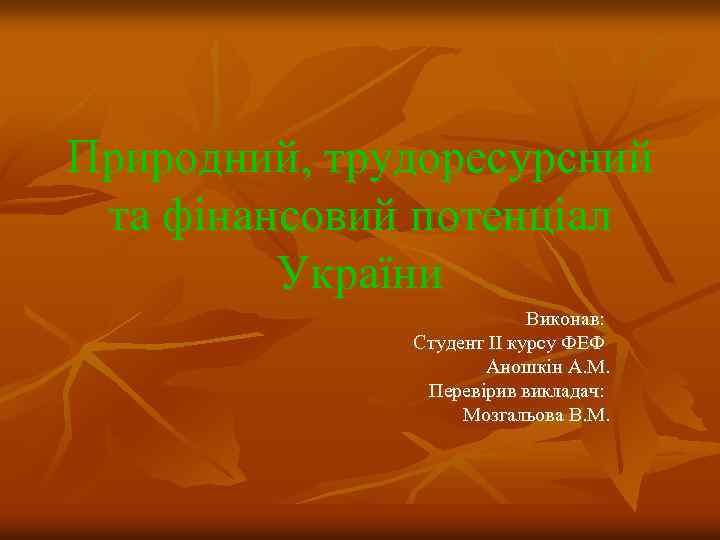 Природний, трудоресурсний та фінансовий потенціал України Виконав: Студент IІ курсу ФЕФ Аношкін А. М.