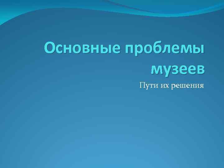 Основные проблемы музеев Пути их решения 