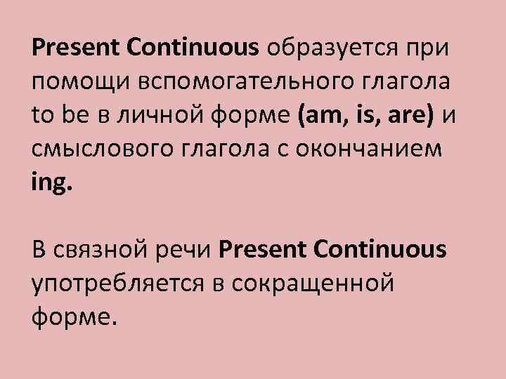 Present Continuous образуется при помощи вспомогательного глагола to be в личной форме (am, is,