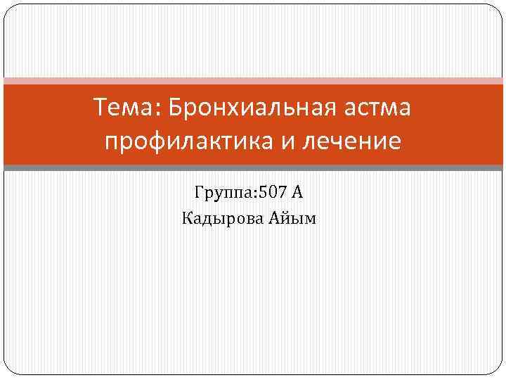 Тема: Бронхиальная астма профилактика и лечение Группа: 507 А Кадырова Айым 