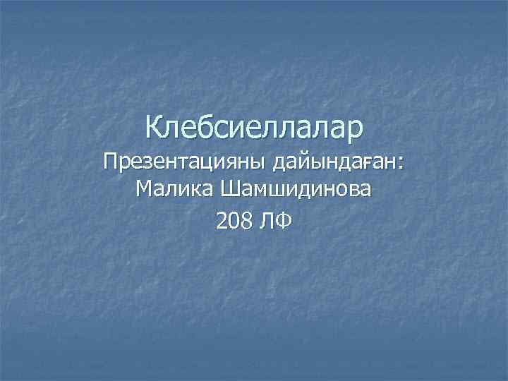 Клебсиеллалар Презентацияны дайындаған: Малика Шамшидинова 208 ЛФ 