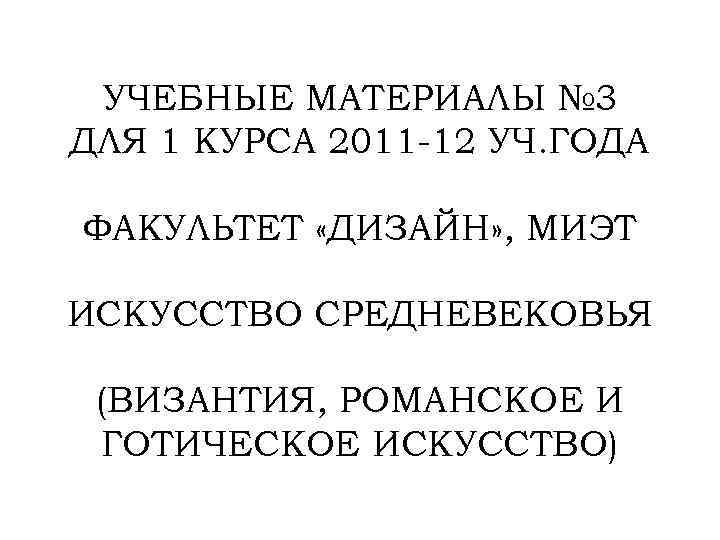 УЧЕБНЫЕ МАТЕРИАЛЫ № 3 ДЛЯ 1 КУРСА 2011 -12 УЧ. ГОДА ФАКУЛЬТЕТ «ДИЗАЙН» ,