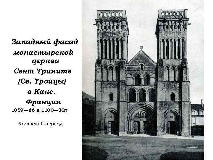 Западный фасад монастырской церкви Сент Трините (Св. Троицы) в Кане. Франция 1059— 66