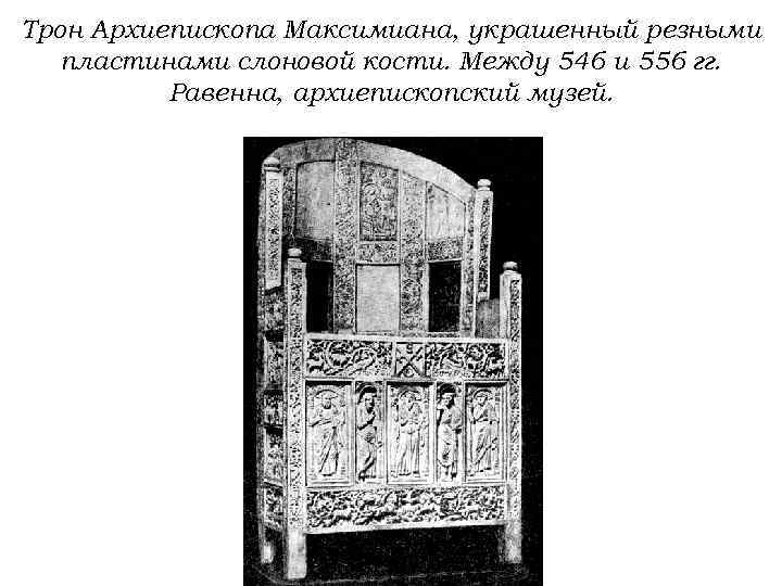 Трон Архиепископа Максимиана, украшенный резными пластинами слоновой кости. Между 546 и 556 гг. Равенна,