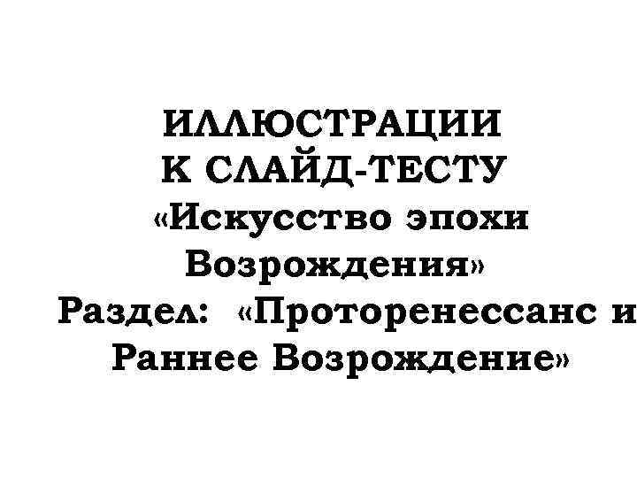 ИЛЛЮСТРАЦИИ К СЛАЙД-ТЕСТУ «Искусство эпохи Возрождения» Раздел: «Проторенессанс и Раннее Возрождение» 