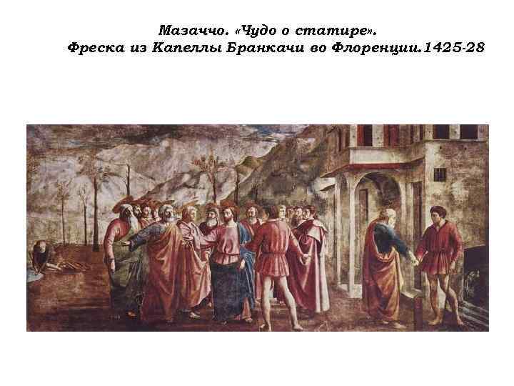 Мазаччо. «Чудо о статире» . Фреска из Капеллы Бранкачи во Флоренции. 1425 -28 