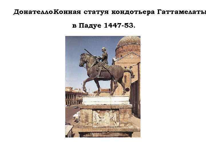 Донателло. Конная статуя кондотьера Гаттамелаты в Падуе 1447 -53. . 