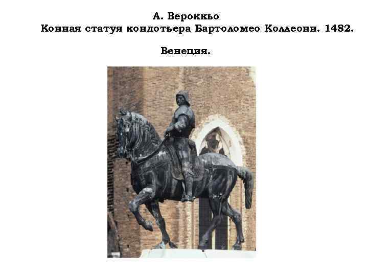 А. Вероккьо Конная статуя кондотьера Бартоломео Коллеони. 1482. Венеция. 