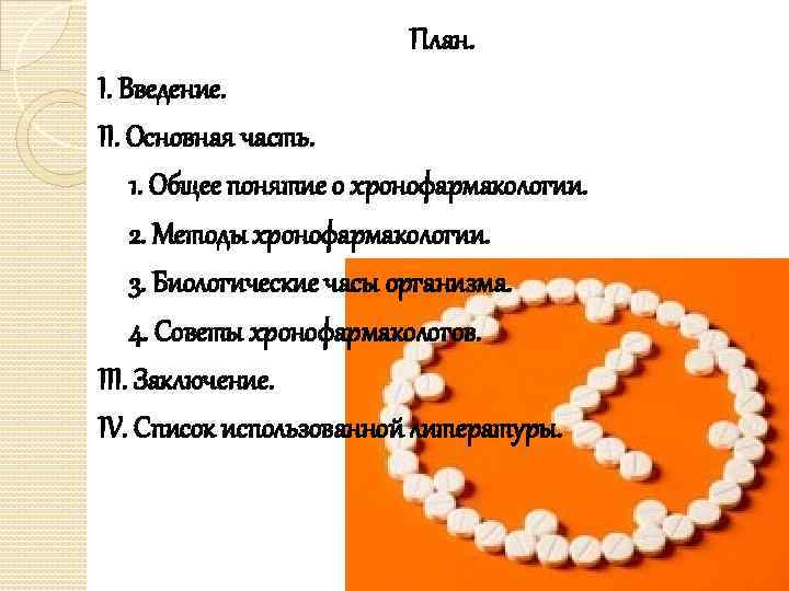 План. I. Введение. II. Основная часть. 1. Общее понятие о хронофармакологии. 2. Методы хронофармакологии.