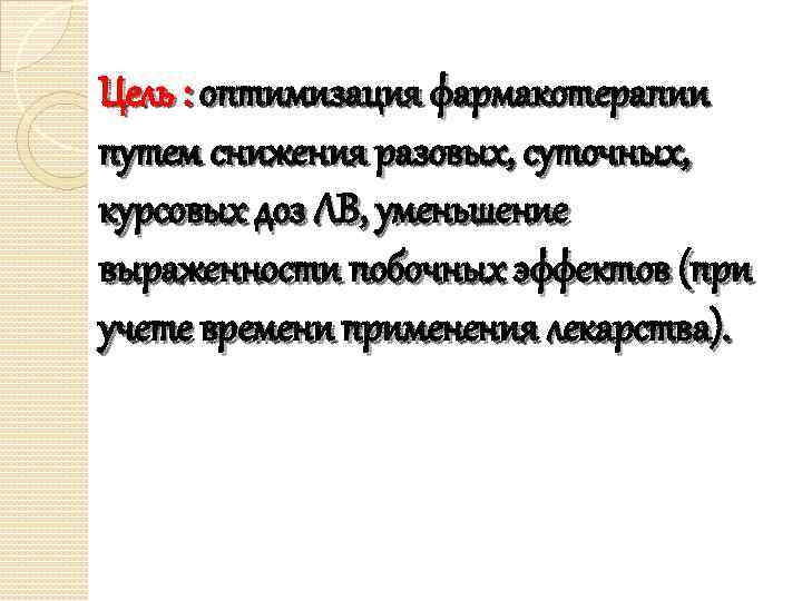 Цель : оптимизация фармакотерапии путем снижения разовых, суточных, курсовых доз ЛВ, уменьшение выраженности побочных