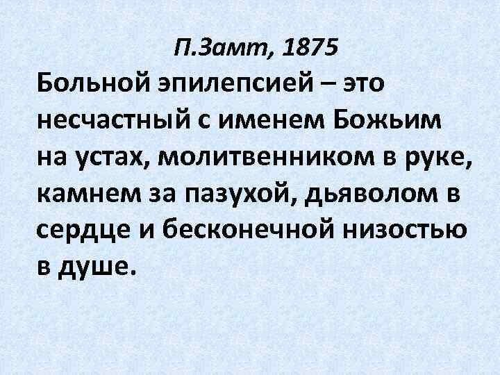 П. Замт, 1875 Больной эпилепсией – это несчастный с именем Божьим на устах, молитвенником