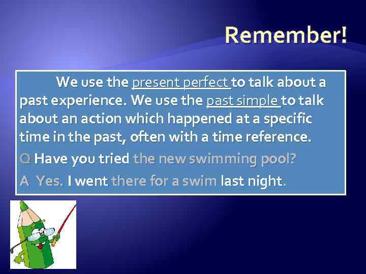 Remember! We use the present perfect to talk about a past experience. We use