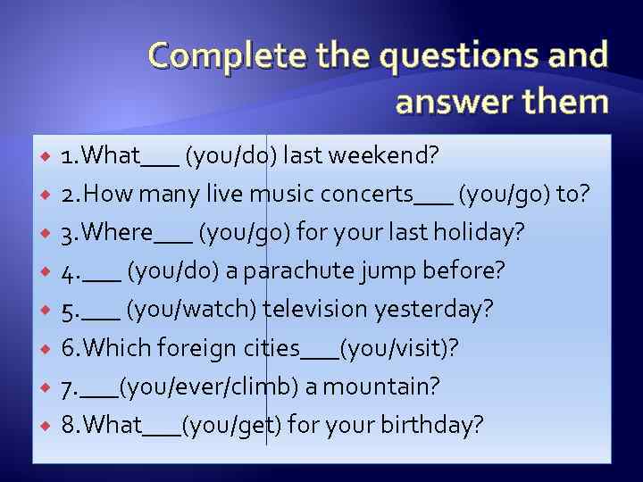 Complete the questions and answer them 1. What___ (you/do) last weekend? 2. How many