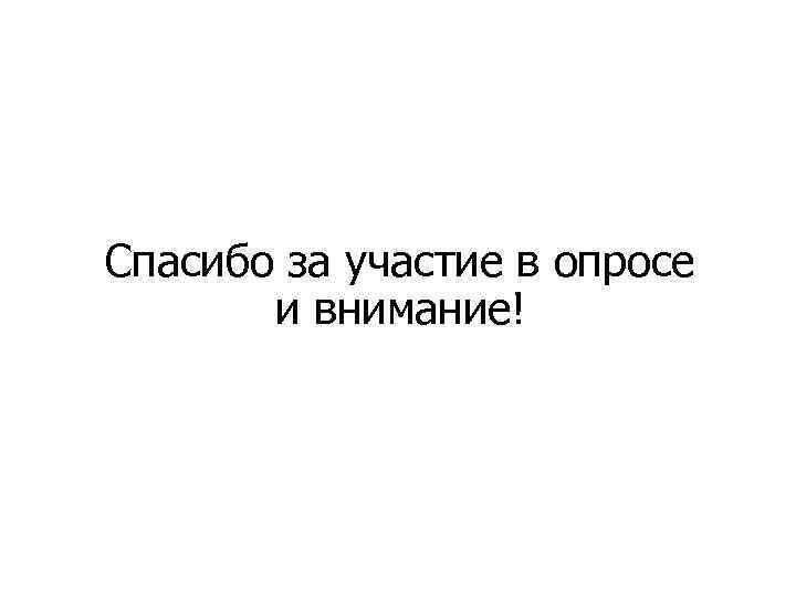 Спасибо за участие в опросе и внимание! 