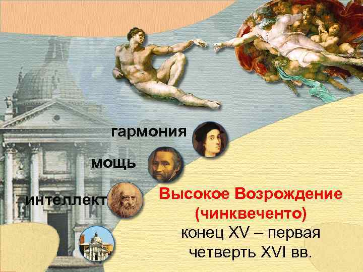 гармония мощь интеллект Высокое Возрождение (чинквеченто) конец XV – первая четверть XVI вв. 