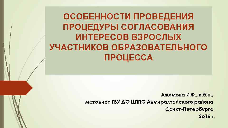 ОСОБЕННОСТИ ПРОВЕДЕНИЯ ПРОЦЕДУРЫ СОГЛАСОВАНИЯ ИНТЕРЕСОВ ВЗРОСЛЫХ УЧАСТНИКОВ ОБРАЗОВАТЕЛЬНОГО ПРОЦЕССА Ажимова И. Ф. , к.