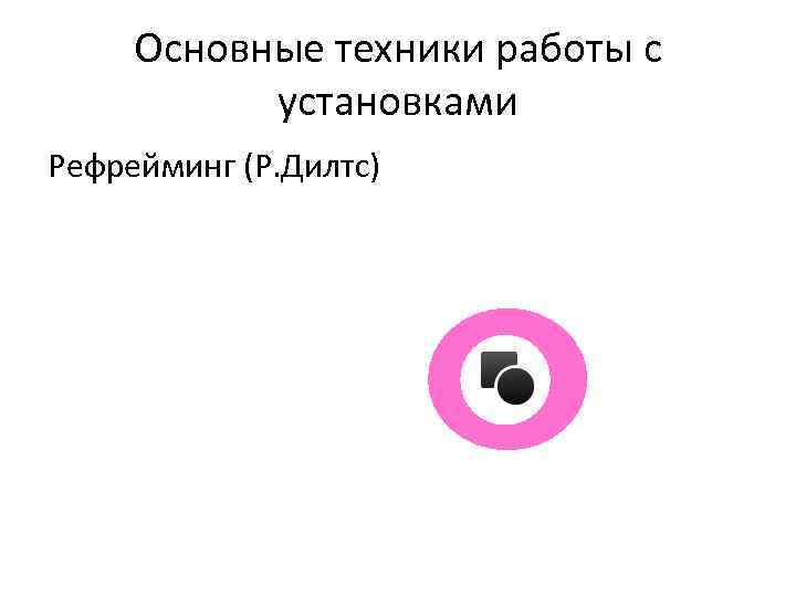 Основные техники работы с установками Рефрейминг (Р. Дилтс) 
