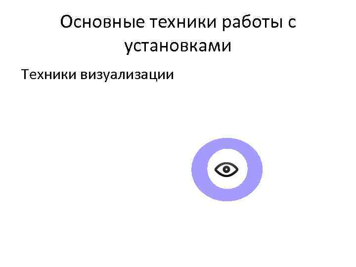 Основные техники работы с установками Техники визуализации 