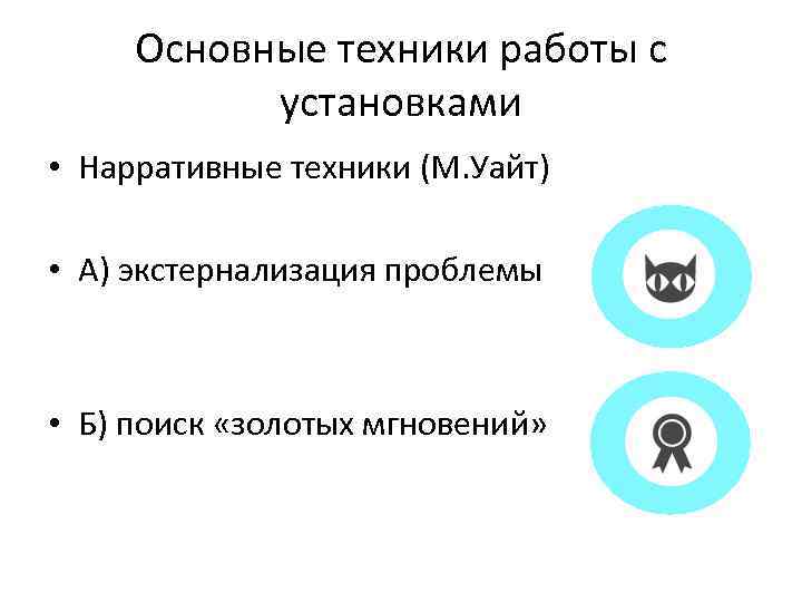 Основные техники работы с установками • Нарративные техники (М. Уайт) • А) экстернализация проблемы