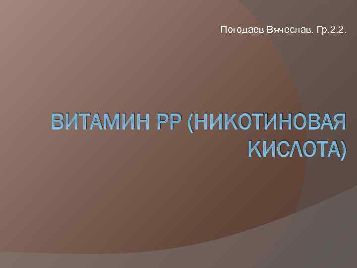 Погодаев Вячеслав. Гр. 2. 2. ВИТАМИН PP (НИКОТИНОВАЯ КИСЛОТА) 