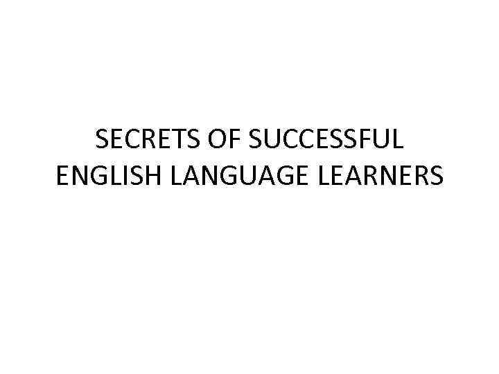 SECRETS OF SUCCESSFUL ENGLISH LANGUAGE LEARNERS 
