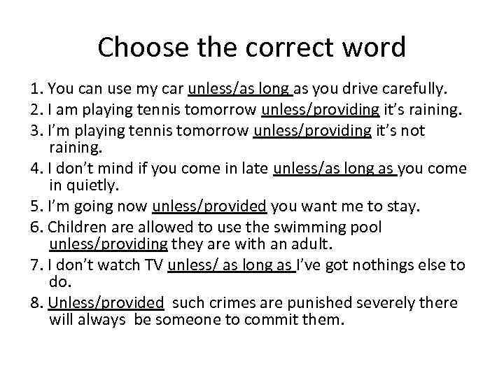 Choose the correct word 1. You can use my car unless/as long as you