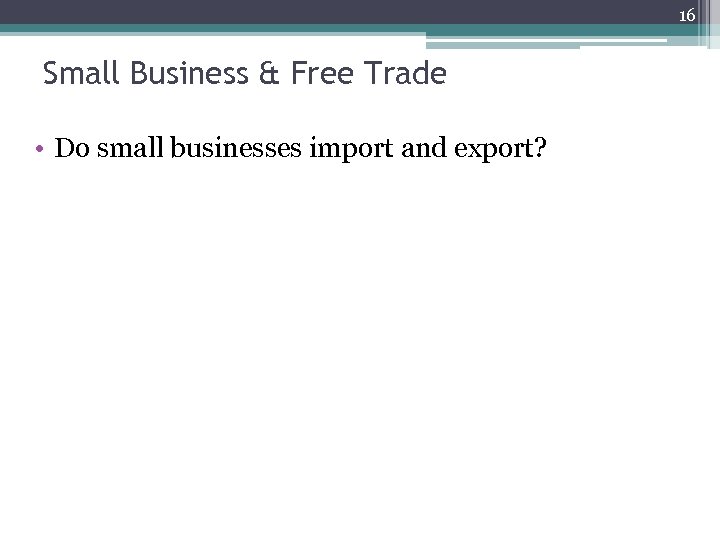 16 Small Business & Free Trade • Do small businesses import and export? 