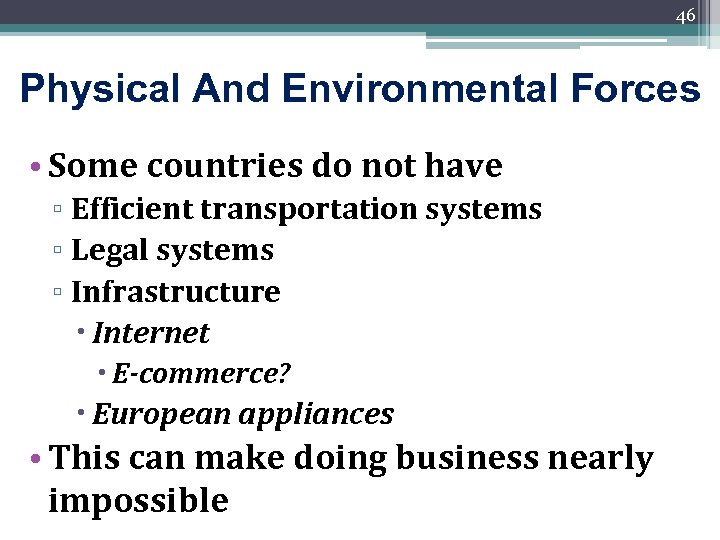 46 Physical And Environmental Forces • Some countries do not have ▫ Efficient transportation
