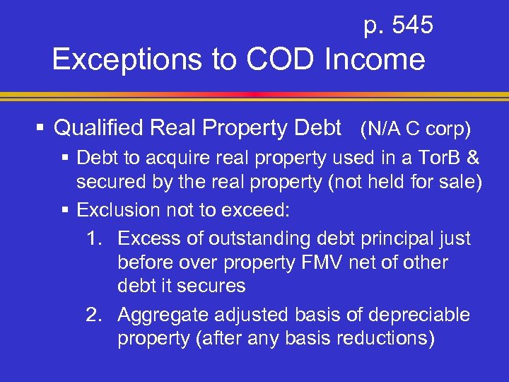 p. 545 Exceptions to COD Income § Qualified Real Property Debt (N/A C corp)