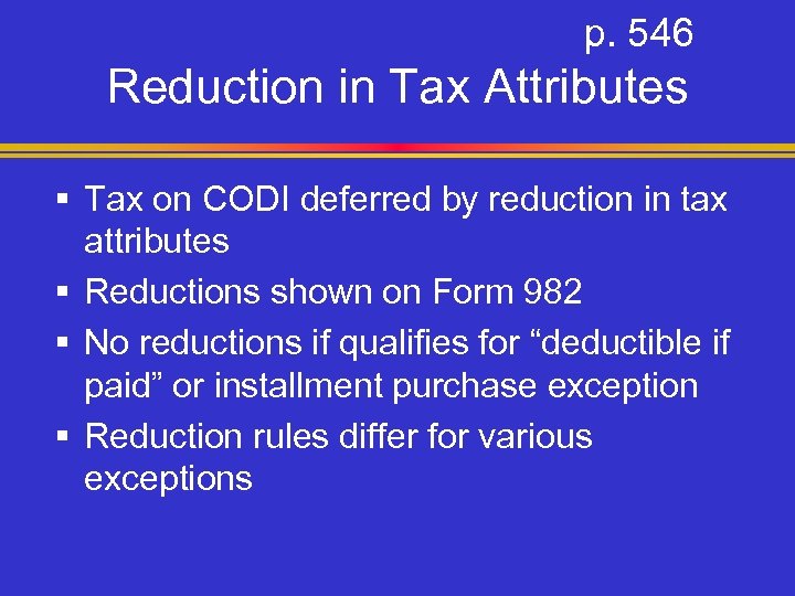p. 546 Reduction in Tax Attributes § Tax on CODI deferred by reduction in