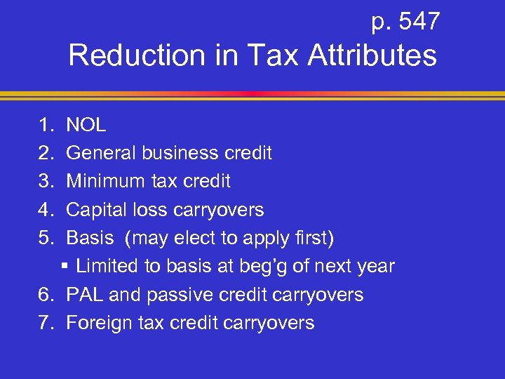 p. 547 Reduction in Tax Attributes 1. 2. 3. 4. 5. NOL General business