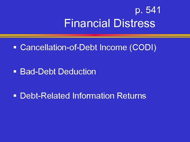 p. 541 Financial Distress § Cancellation-of-Debt Income (CODI) § Bad-Debt Deduction § Debt-Related Information
