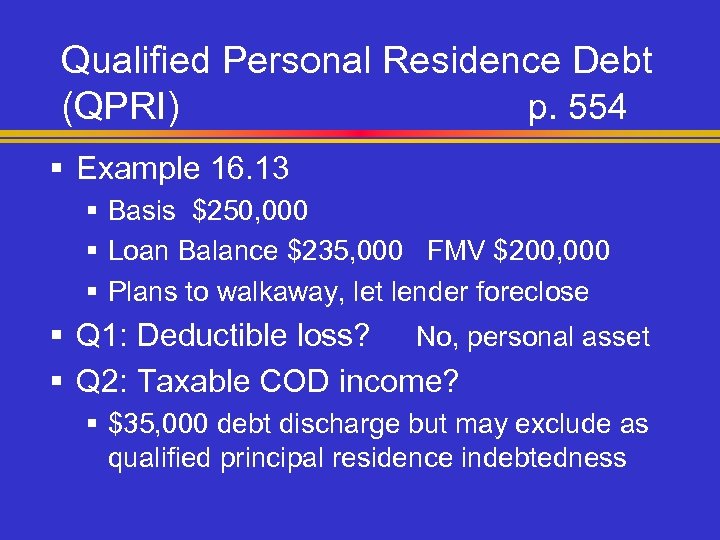 Qualified Personal Residence Debt (QPRI) p. 554 § Example 16. 13 § Basis $250,