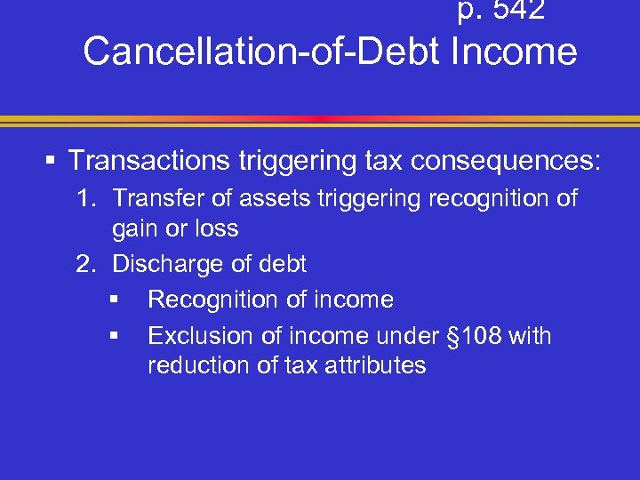 p. 542 Cancellation-of-Debt Income § Transactions triggering tax consequences: 1. Transfer of assets triggering