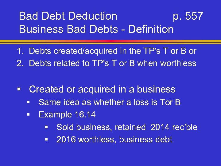 Bad Debt Deduction p. 557 Business Bad Debts - Definition 1. Debts created/acquired in