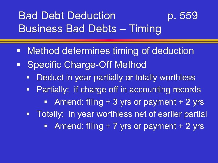 Bad Debt Deduction p. 559 Business Bad Debts – Timing § Method determines timing