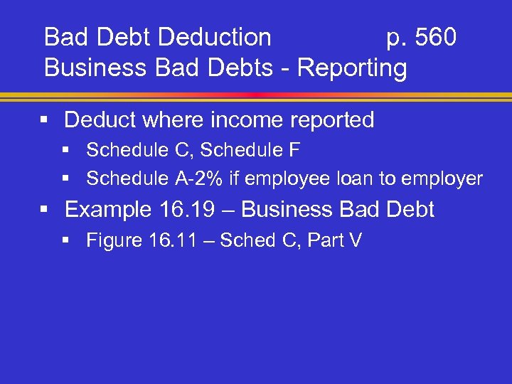 Bad Debt Deduction p. 560 Business Bad Debts - Reporting § Deduct where income