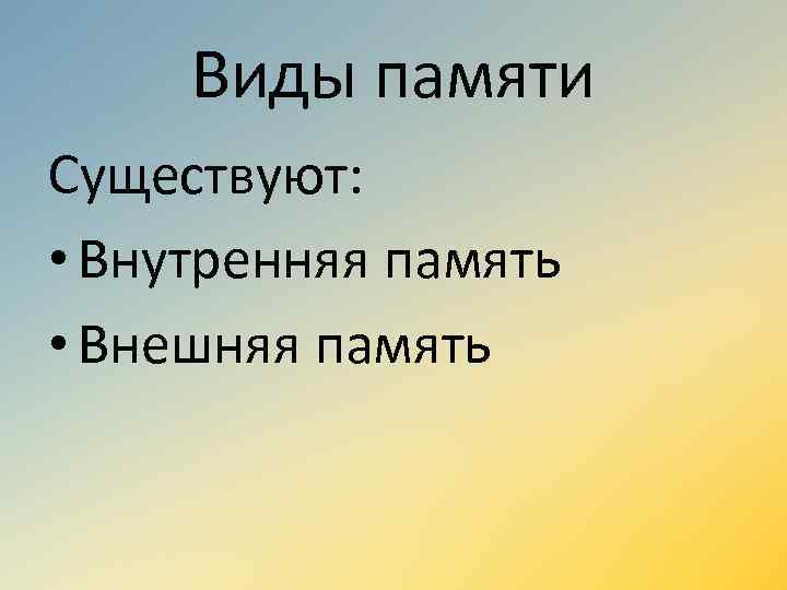 Виды памяти Существуют: • Внутренняя память • Внешняя память 
