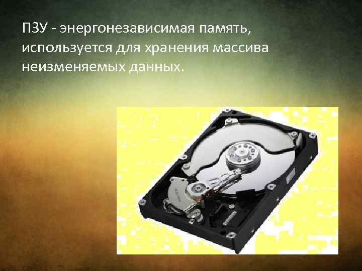 ПЗУ - энергонезависимая память, используется для хранения массива неизменяемых данных. 