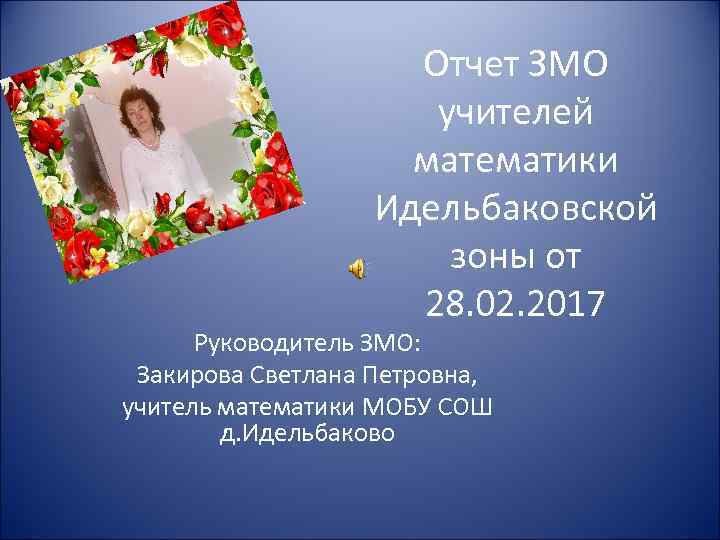 Отчет ЗМО учителей математики Идельбаковской зоны от 28. 02. 2017 Руководитель ЗМО: Закирова Светлана
