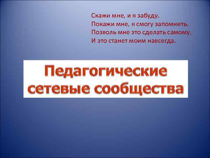 Скажи мне, и я забуду. Покажи мне, я смогу запомнить. Позволь мне это сделать