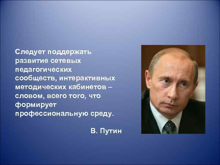 Следует поддержать развитие сетевых педагогических сообществ, интерактивных методических кабинетов – словом, всего того, что