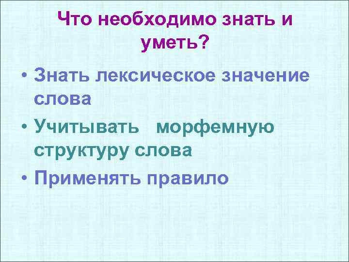 Что необходимо знать и уметь? • Знать лексическое значение слова • Учитывать морфемную структуру