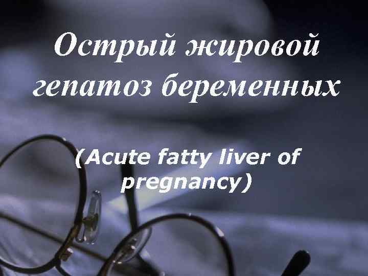 Острый жировой гепатоз беременных (Acute fatty liver of pregnancy) 