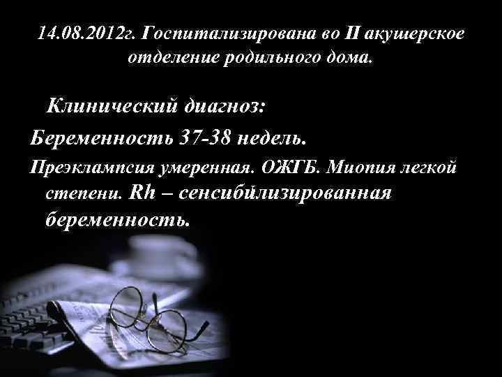 14. 08. 2012 г. Госпитализирована во II акушерское отделение родильного дома. Клинический диагноз: Беременность
